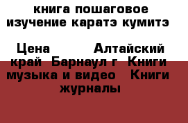 книга пошаговое изучение каратэ кумитэ › Цена ­ 200 - Алтайский край, Барнаул г. Книги, музыка и видео » Книги, журналы   